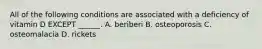 All of the following conditions are associated with a deficiency of vitamin D EXCEPT ______. A. beriberi B. osteoporosis C. osteomalacia D. rickets