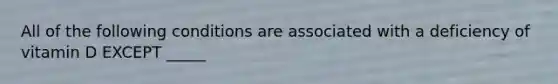 All of the following conditions are associated with a deficiency of vitamin D EXCEPT _____