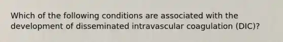 Which of the following conditions are associated with the development of disseminated intravascular coagulation (DIC)?