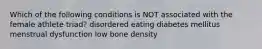 Which of the following conditions is NOT associated with the female athlete triad? disordered eating diabetes mellitus menstrual dysfunction low bone density