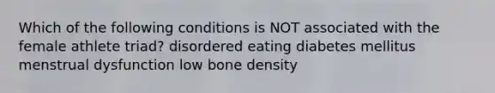 Which of the following conditions is NOT associated with the female athlete triad? disordered eating diabetes mellitus menstrual dysfunction low bone density