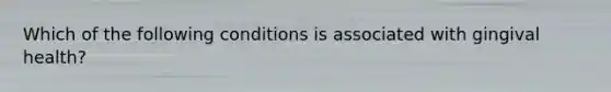 Which of the following conditions is associated with gingival health?