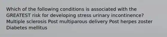 Which of the following conditions is associated with the GREATEST risk for developing stress urinary incontinence? Multiple sclerosis Post multiparous delivery Post herpes zoster Diabetes mellitus