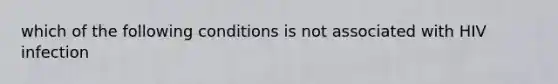 which of the following conditions is not associated with HIV infection