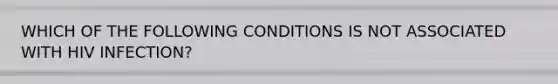 WHICH OF THE FOLLOWING CONDITIONS IS NOT ASSOCIATED WITH HIV INFECTION?