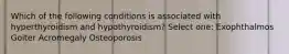 Which of the following conditions is associated with hyperthyroidism and hypothyroidism? Select one: Exophthalmos Goiter Acromegaly Osteoporosis