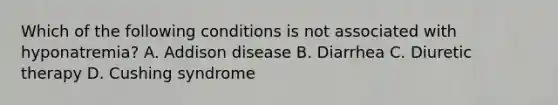 Which of the following conditions is not associated with hyponatremia? A. Addison disease B. Diarrhea C. Diuretic therapy D. Cushing syndrome