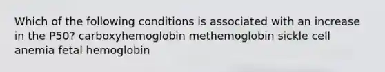 Which of the following conditions is associated with an increase in the P50? carboxyhemoglobin methemoglobin sickle cell anemia fetal hemoglobin