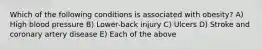 Which of the following conditions is associated with obesity? A) High blood pressure B) Lower-back injury C) Ulcers D) Stroke and coronary artery disease E) Each of the above