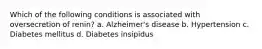 Which of the following conditions is associated with oversecretion of renin? a. Alzheimer's disease b. Hypertension c. Diabetes mellitus d. Diabetes insipidus