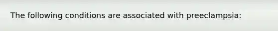 The following conditions are associated with preeclampsia: