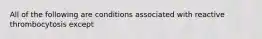 All of the following are conditions associated with reactive thrombocytosis except