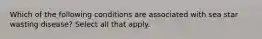 Which of the following conditions are associated with sea star wasting disease? Select all that apply.