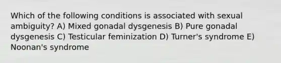 Which of the following conditions is associated with sexual ambiguity? A) Mixed gonadal dysgenesis B) Pure gonadal dysgenesis C) Testicular feminization D) Turner's syndrome E) Noonan's syndrome