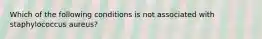 Which of the following conditions is not associated with staphylococcus aureus?