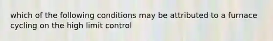 which of the following conditions may be attributed to a furnace cycling on the high limit control