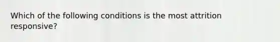 Which of the following conditions is the most attrition responsive?