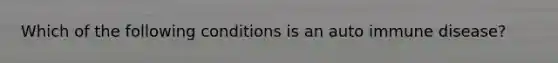 Which of the following conditions is an auto immune disease?