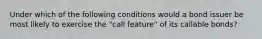 Under which of the following conditions would a bond issuer be most likely to exercise the "call feature" of its callable bonds?