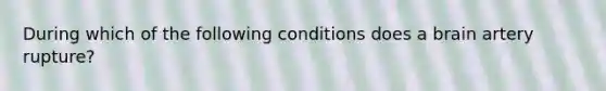 During which of the following conditions does a brain artery rupture?