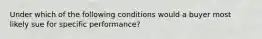 Under which of the following conditions would a buyer most likely sue for specific performance?