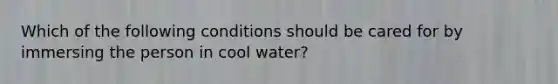 Which of the following conditions should be cared for by immersing the person in cool water?