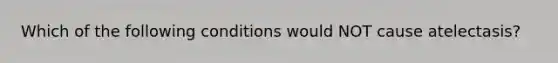 Which of the following conditions would NOT cause atelectasis?