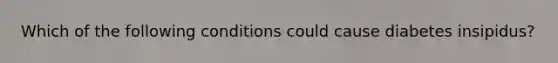Which of the following conditions could cause diabetes insipidus?