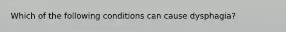 Which of the following conditions can cause dysphagia?