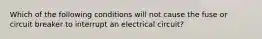 Which of the following conditions will not cause the fuse or circuit breaker to interrupt an electrical circuit?