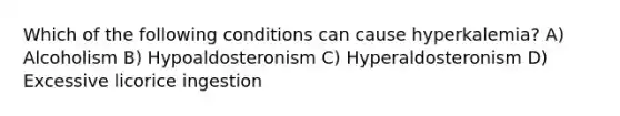 Which of the following conditions can cause hyperkalemia? A) Alcoholism B) Hypoaldosteronism C) Hyperaldosteronism D) Excessive licorice ingestion