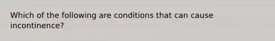 Which of the following are conditions that can cause incontinence?