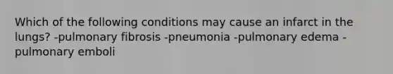 Which of the following conditions may cause an infarct in the lungs? -pulmonary fibrosis -pneumonia -pulmonary edema -pulmonary emboli