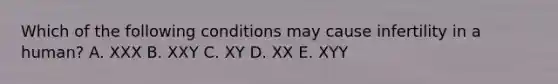 Which of the following conditions may cause infertility in a human? A. XXX B. XXY C. XY D. XX E. XYY