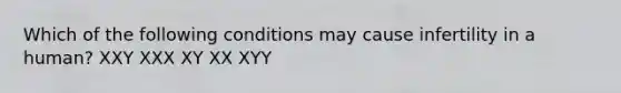 Which of the following conditions may cause infertility in a human? XXY XXX XY XX XYY