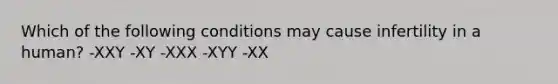 Which of the following conditions may cause infertility in a human? -XXY -XY -XXX -XYY -XX