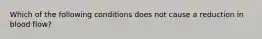 Which of the following conditions does not cause a reduction in blood flow?