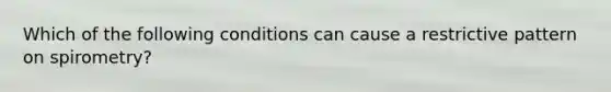 Which of the following conditions can cause a restrictive pattern on spirometry?