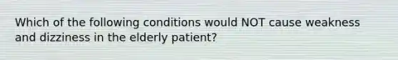 Which of the following conditions would NOT cause weakness and dizziness in the elderly patient?