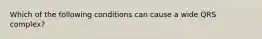 Which of the following conditions can cause a wide QRS complex?