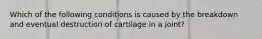 Which of the following conditions is caused by the breakdown and eventual destruction of cartilage in a joint?