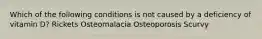 Which of the following conditions is not caused by a deficiency of vitamin D? Rickets Osteomalacia Osteoporosis Scurvy