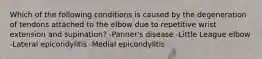 Which of the following conditions is caused by the degeneration of tendons attached to the elbow due to repetitive wrist extension and supination? -Panner's disease -Little League elbow -Lateral epicondylitis -Medial epicondylitis