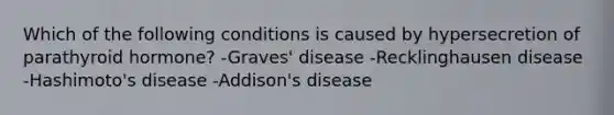 Which of the following conditions is caused by hypersecretion of parathyroid hormone? -Graves' disease -Recklinghausen disease -Hashimoto's disease -Addison's disease