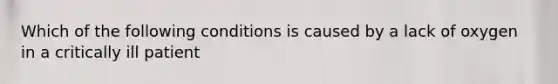 Which of the following conditions is caused by a lack of oxygen in a critically ill patient