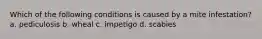 Which of the following conditions is caused by a mite infestation? a. pediculosis b. wheal c. impetigo d. scabies