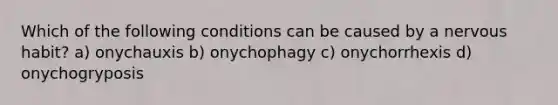 Which of the following conditions can be caused by a nervous habit? a) onychauxis b) onychophagy c) onychorrhexis d) onychogryposis