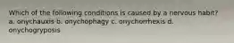 Which of the following conditions is caused by a nervous habit? a. onychauxis b. onychophagy c. onychorrhexis d. onychogryposis