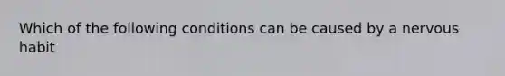 Which of the following conditions can be caused by a nervous habit