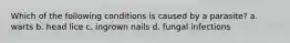 Which of the following conditions is caused by a parasite? a. warts b. head lice c. ingrown nails d. fungal infections